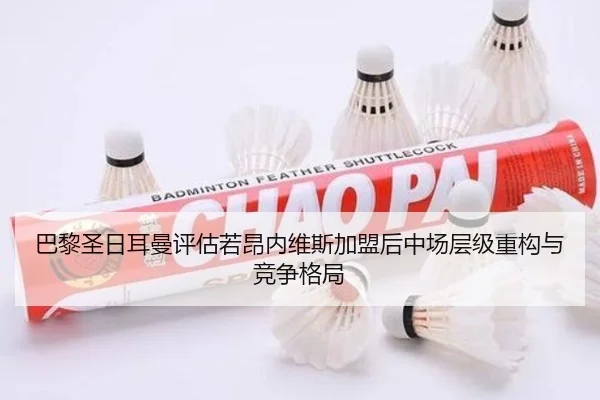 巴黎圣日耳曼评估若昂内维斯加盟后中场层级重构与竞争格局