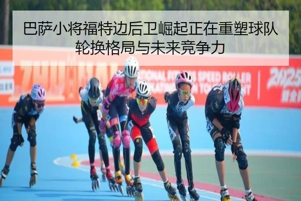 ba-sa-xiao-jiang-fu-te-bian-hou-wei-jue-qi-zheng-zai-zhong-su-qiu-dui-lun-huan-ge-ju-yu-wei-lai-jing-zheng-li-3-409.jpg
