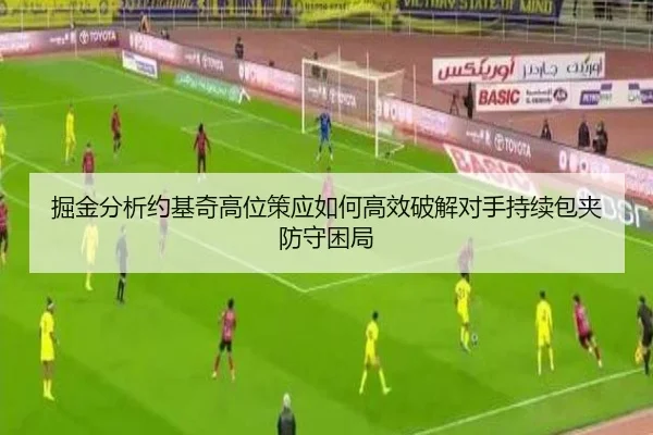 掘金分析约基奇高位策应如何高效破解对手持续包夹防守困局