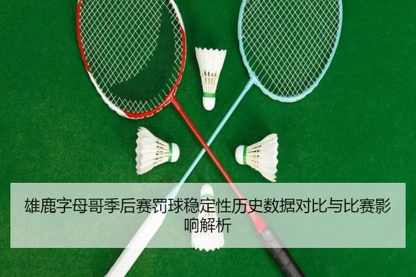 雄鹿字母哥季后赛罚球稳定性历史数据对比与比赛影响解析