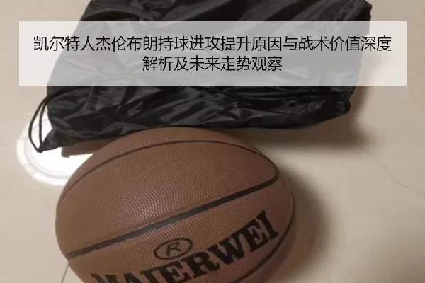 凯尔特人杰伦布朗持球进攻提升原因与战术价值深度解析及未来走势观察