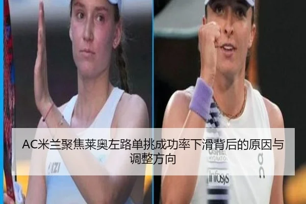 AC米兰聚焦莱奥左路单挑成功率下滑背后的原因与调整方向