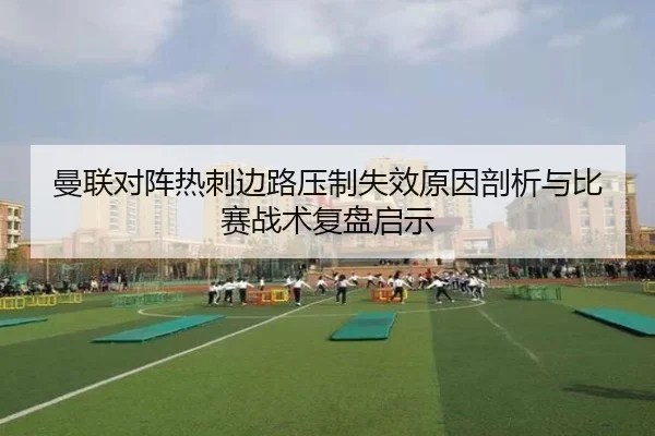 曼联对阵热刺边路压制失效原因剖析与比赛战术复盘启示