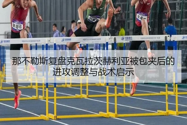 那不勒斯复盘克瓦拉茨赫利亚被包夹后的进攻调整与战术启示
