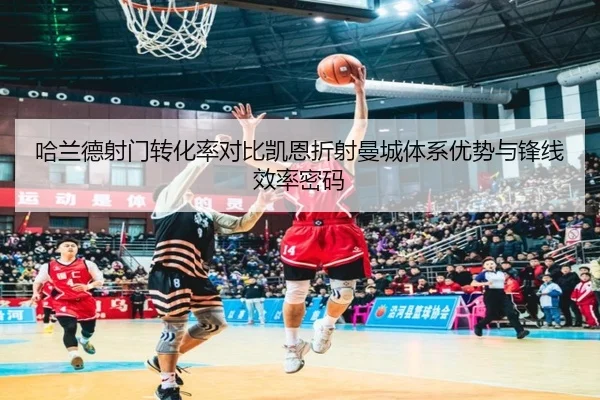 哈兰德射门转化率对比凯恩折射曼城体系优势与锋线效率密码