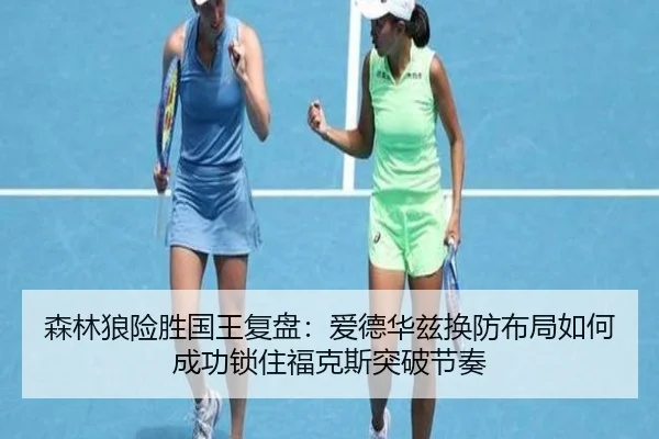 森林狼险胜国王复盘：爱德华兹换防布局如何成功锁住福克斯突破节奏